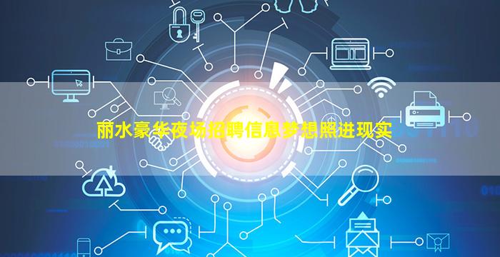 丽水豪华夜场招聘信息梦想照进现实
